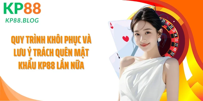 Quy trình khôi phục và lưu ý trách quên mật khẩu KP88 lần nữa