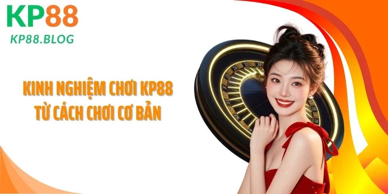 Kinh nghiệm chơi KP88 từ cách chơi cơ bản