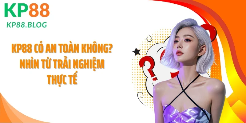 KP88 Có An Toàn Không? Nhìn Từ Trải Nghiệm Thực Tế