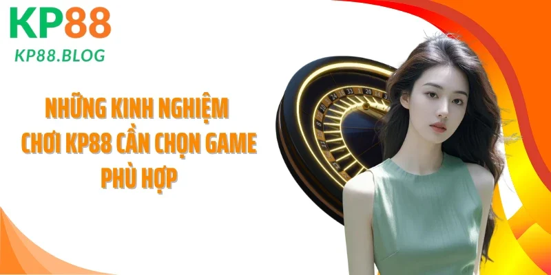 Những kinh nghiệm chơi KP88 cần chọn game phù hợp